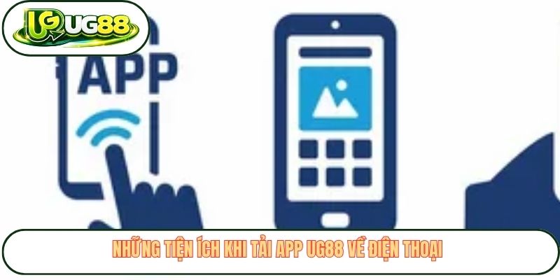 nhung tien ich khi tai app ug88 ve dien thoai