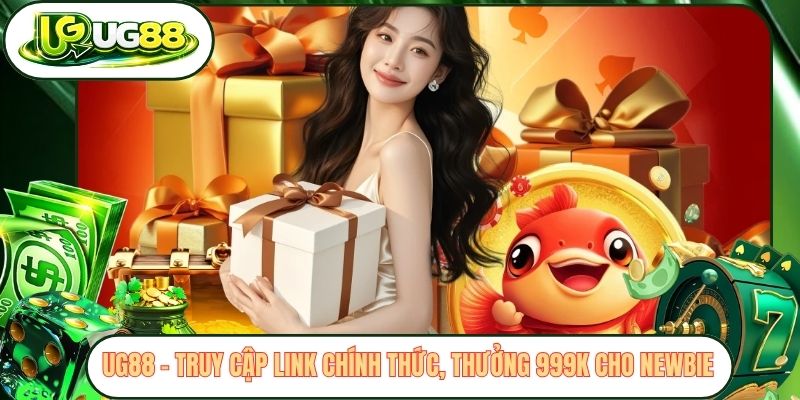 ug88 truy cap link chinh thuc thuong 999k cho newbie